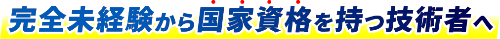 完全未経験から国家資格を持つ技術者へ