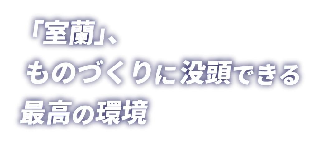 室蘭というものづくりに没頭できる最高の環境